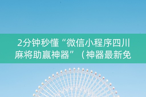 2分钟秒懂“微信小程序四川麻将助赢神器”（神器最新免费)