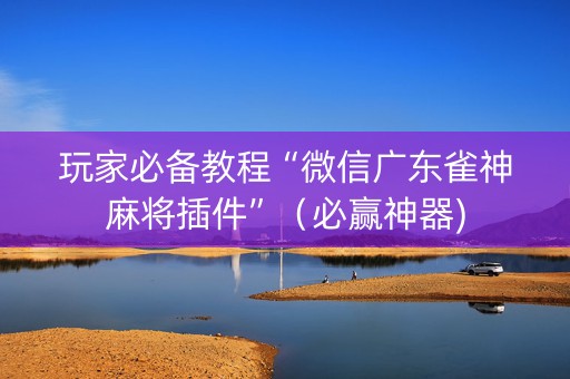 玩家必备教程“微信广东雀神麻将插件”（必赢神器)