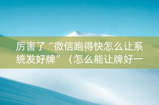厉害了“微信跑得快怎么让系统发好牌”（怎么能让牌好一点)