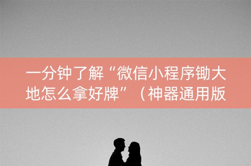 一分钟了解“微信小程序锄大地怎么拿好牌”（神器通用版)