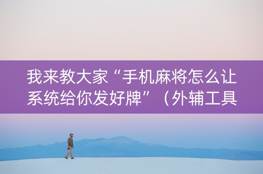 我来教大家“手机麻将怎么让系统给你发好牌”（外辅工具)