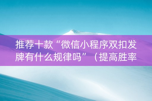 推荐十款“微信小程序双扣发牌有什么规律吗”（提高胜率技巧)