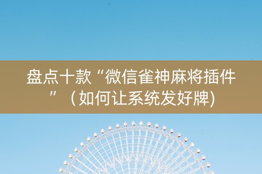 盘点十款“微信雀神麻将插件”（如何让系统发好牌)