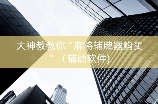 大神教教你“麻将辅牌器购买”（辅助软件)