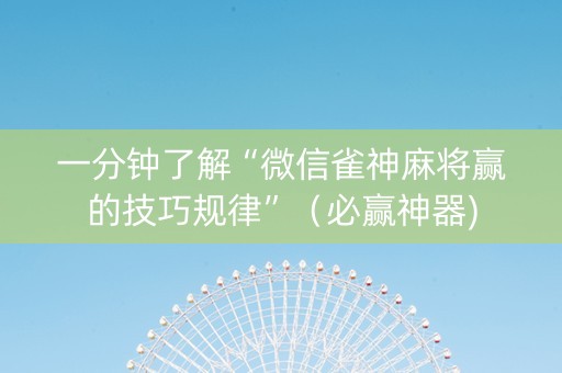 一分钟了解“微信雀神麻将赢的技巧规律”（必赢神器)