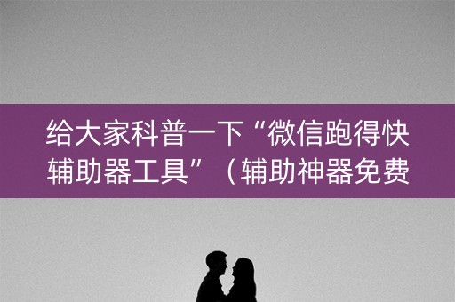 给大家科普一下“微信跑得快辅助器工具”（辅助神器免费)