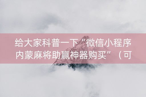 给大家科普一下“微信小程序内蒙麻将助赢神器购买”（可以设置输赢吗)