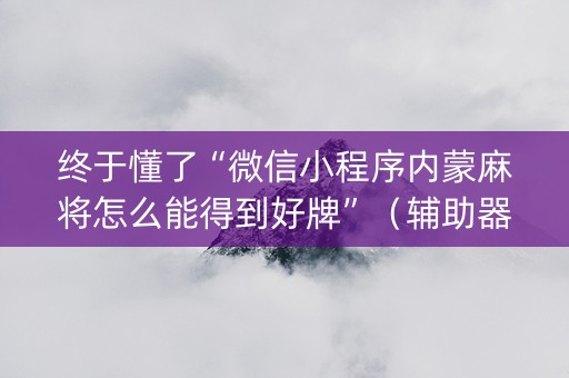 终于懂了“微信小程序内蒙麻将怎么能得到好牌”（辅助器通用版)