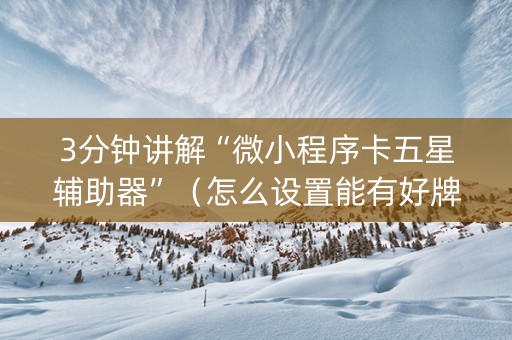 3分钟讲解“微小程序卡五星辅助器”（怎么设置能有好牌)
