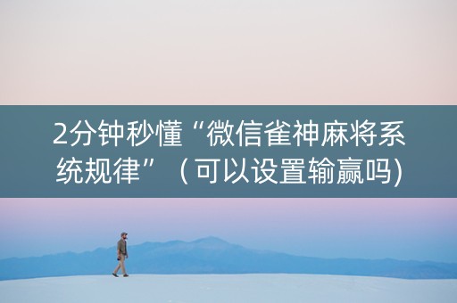 2分钟秒懂“微信雀神麻将系统规律”（可以设置输赢吗)