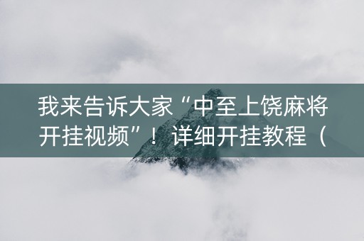 我来告诉大家“中至上饶麻将开挂视频”！详细开挂教程（确实真的有挂)-知乎