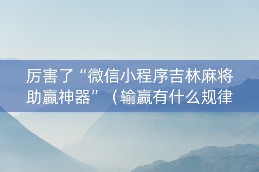 厉害了“微信小程序吉林麻将助赢神器”（输赢有什么规律)