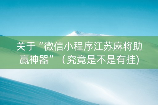 关于“微信小程序江苏麻将助赢神器”（究竟是不是有挂)