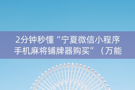 2分钟秒懂“宁夏微信小程序手机麻将铺牌器购买”（万能开挂神器)