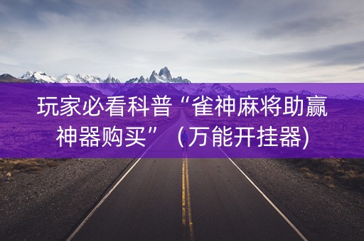 玩家必看科普“雀神麻将助赢神器购买”（万能开挂器)