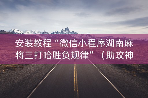 安装教程“微信小程序湖南麻将三打哈胜负规律”（助攻神器)