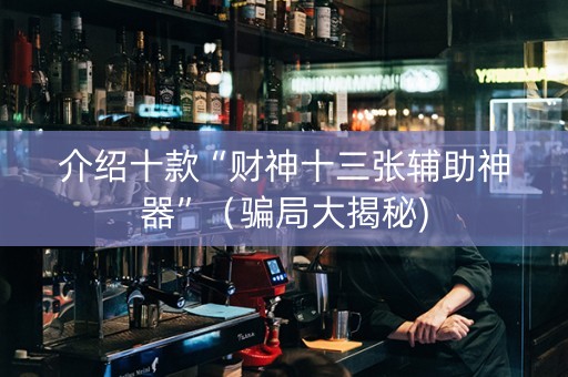 介绍十款“财神十三张辅助神器”（骗局大揭秘)