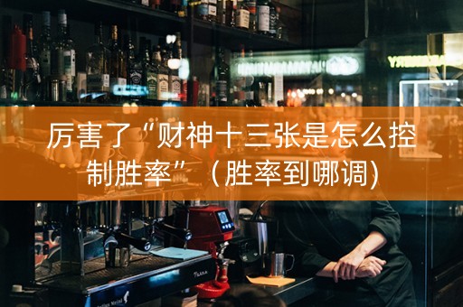厉害了“财神十三张是怎么控制胜率”（胜率到哪调)