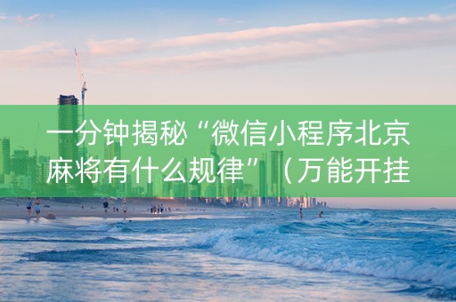 一分钟揭秘“微信小程序北京麻将有什么规律”（万能开挂神器)