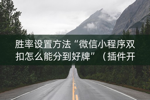 胜率设置方法“微信小程序双扣怎么能分到好牌”（插件开挂免费AI)