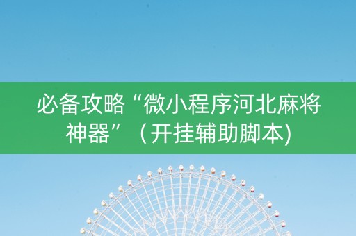 必备攻略“微小程序河北麻将神器”（开挂辅助脚本)