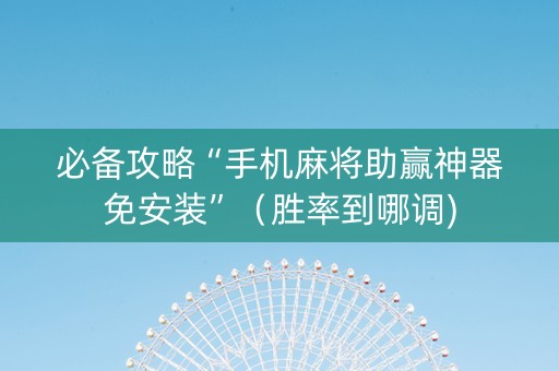 必备攻略“手机麻将助赢神器免安装”（胜率到哪调)