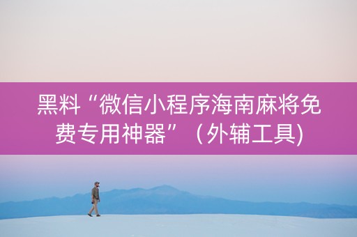 黑料“微信小程序海南麻将免费专用神器”（外辅工具)
