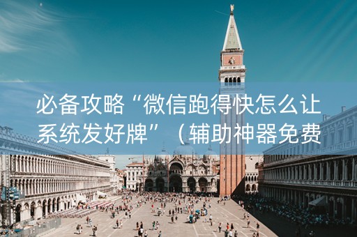 必备攻略“微信跑得快怎么让系统发好牌”（辅助神器免费)