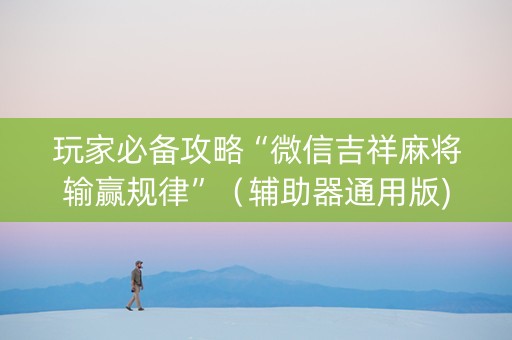 玩家必备攻略“微信吉祥麻将输赢规律”（辅助器通用版)