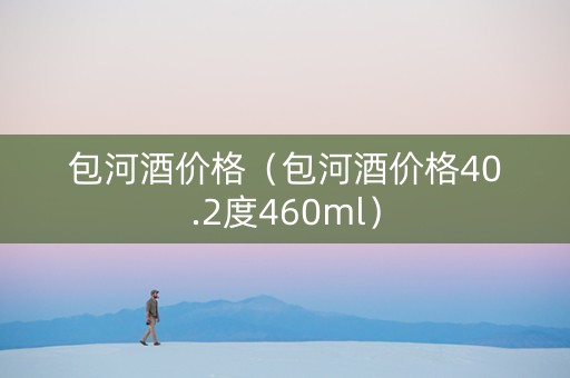 包河酒价格（包河酒价格40.2度460ml）