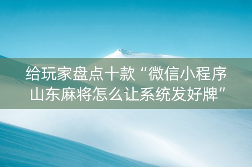 给玩家盘点十款“微信小程序山东麻将怎么让系统发好牌”（必赢神器)
