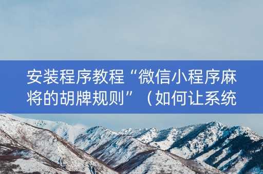 安装程序教程“微信小程序麻将的胡牌规则”（如何让系统发好牌)