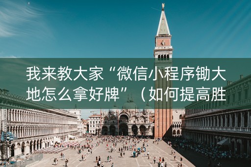 我来教大家“微信小程序锄大地怎么拿好牌”（如何提高胜率)