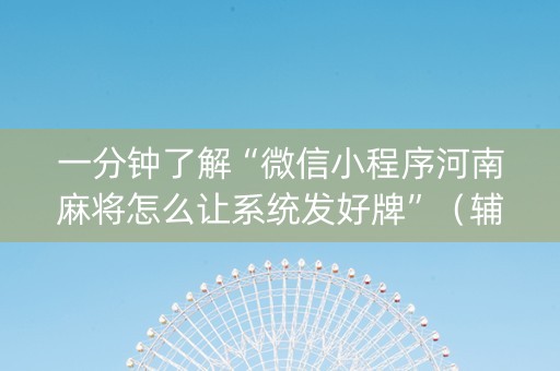 一分钟了解“微信小程序河南麻将怎么让系统发好牌”（辅助器通用版)