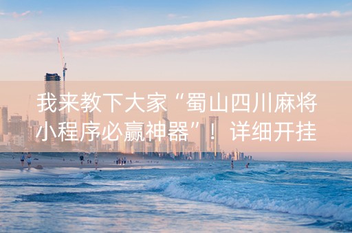 我来教下大家“蜀山四川麻将小程序必赢神器”！详细开挂教程（确实真的有挂)-知乎