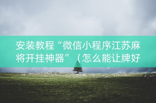 安装教程“微信小程序江苏麻将开挂神器”（怎么能让牌好一点)