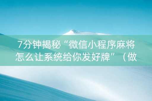 7分钟揭秘“微信小程序麻将怎么让系统给你发好牌”（做弊器软件下载)