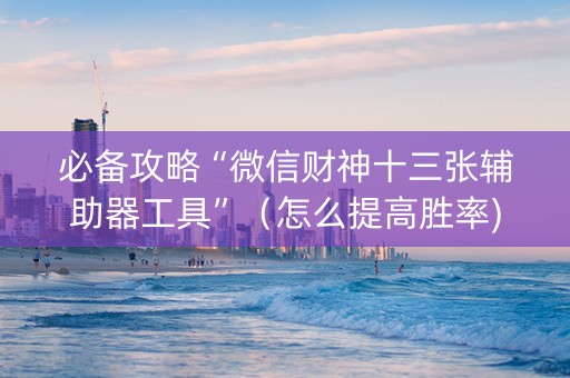 必备攻略“微信财神十三张辅助器工具”（怎么提高胜率)