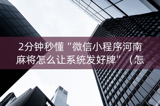 2分钟秒懂“微信小程序河南麻将怎么让系统发好牌”（怎么控制输赢)