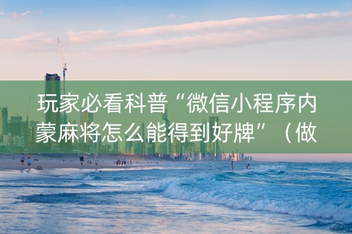 玩家必看科普“微信小程序内蒙麻将怎么能得到好牌”（做弊器软件下载)