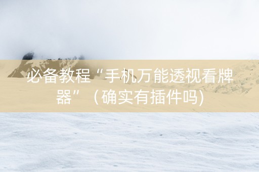 必备教程“手机万能透视看牌器”（确实有插件吗)