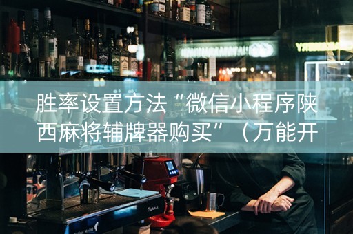胜率设置方法“微信小程序陕西麻将辅牌器购买”（万能开挂神器)