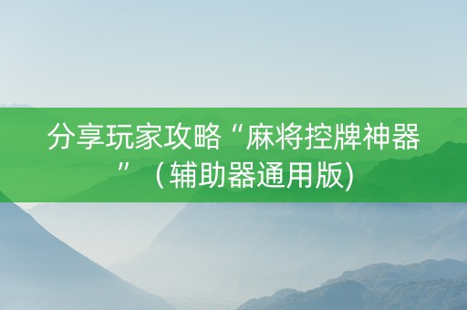 分享玩家攻略“麻将控牌神器”（辅助器通用版)