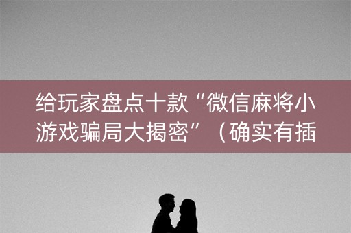 给玩家盘点十款“微信麻将小游戏骗局大揭密”（确实有插件吗)
