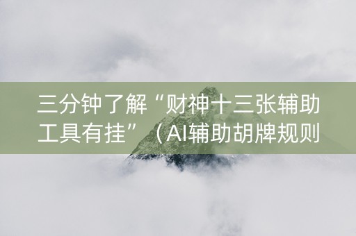 三分钟了解“财神十三张辅助工具有挂”（AI辅助胡牌规则)