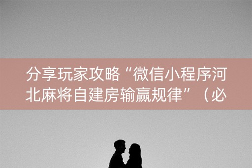 分享玩家攻略“微信小程序河北麻将自建房输赢规律”（必赢神器辅助器)