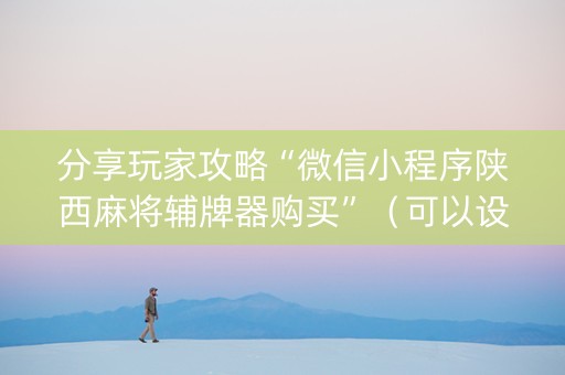 分享玩家攻略“微信小程序陕西麻将辅牌器购买”（可以设置输赢吗)