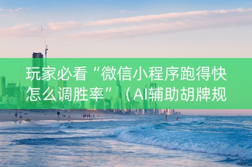 玩家必看“微信小程序跑得快怎么调胜率”（AI辅助胡牌规则)
