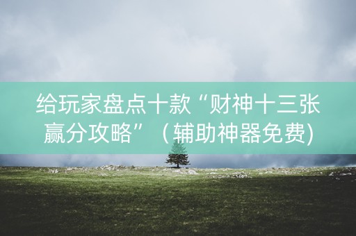 给玩家盘点十款“财神十三张赢分攻略”（辅助神器免费)