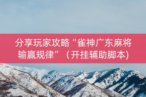 分享玩家攻略“雀神广东麻将输赢规律”（开挂辅助脚本)
